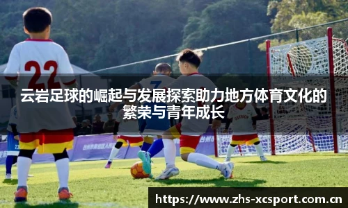 云岩足球的崛起与发展探索助力地方体育文化的繁荣与青年成长